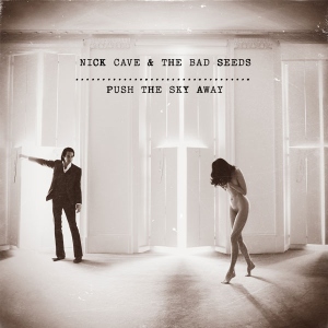 NICK CAVE + THE BAD SEEDS - PUSH THE SKY AWAY
